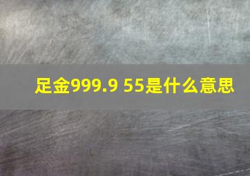 足金999.9 55是什么意思